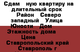 Сдам 1-ную квартиру на длительный срок › Район ­ Северо-западный › Улица ­ Юности › Дом ­ 11 › Этажность дома ­ 10 › Цена ­ 8 000 - Ставропольский край, Ставрополь г. Недвижимость » Квартиры аренда   . Ставропольский край,Ставрополь г.